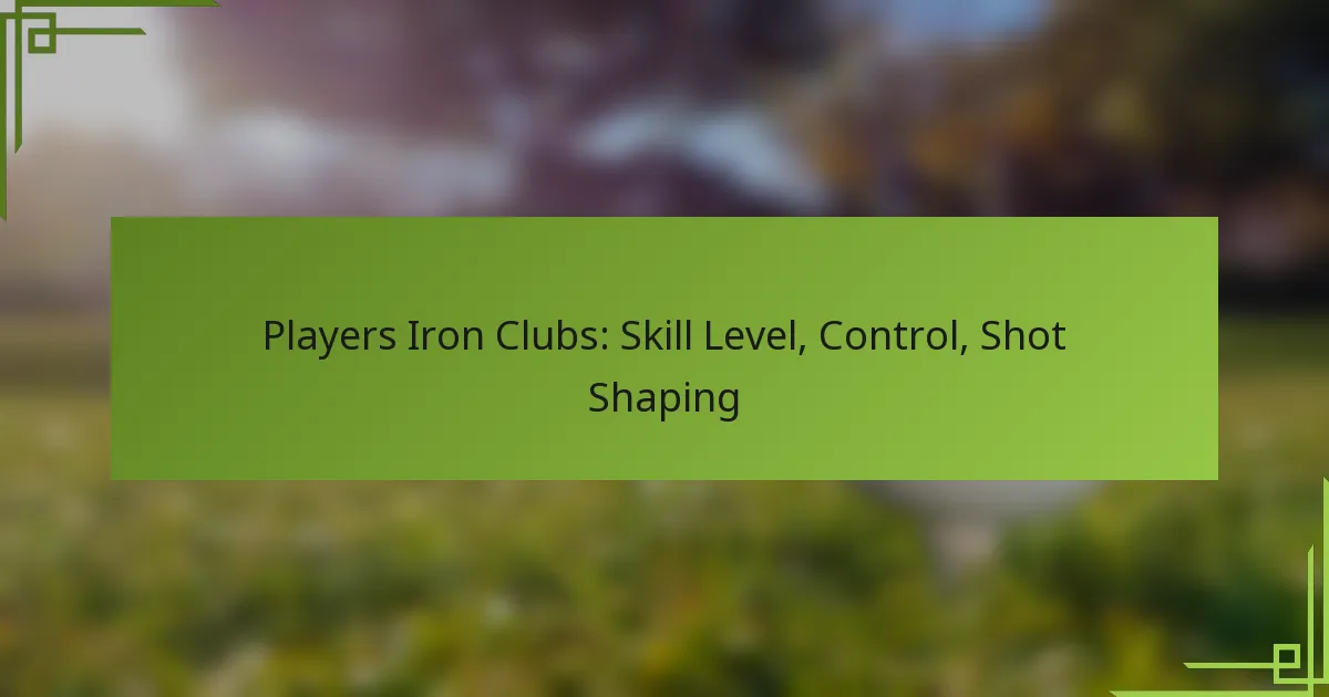 Players Iron Clubs: Skill Level, Control, Shot Shaping