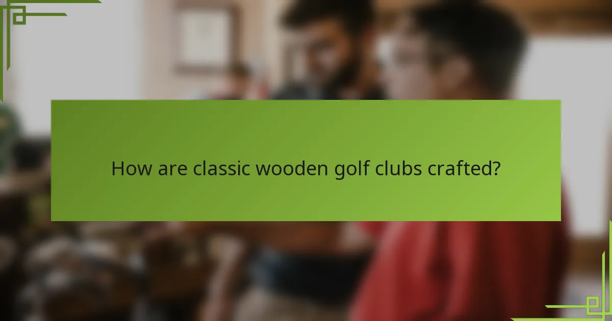 How are classic wooden golf clubs crafted?