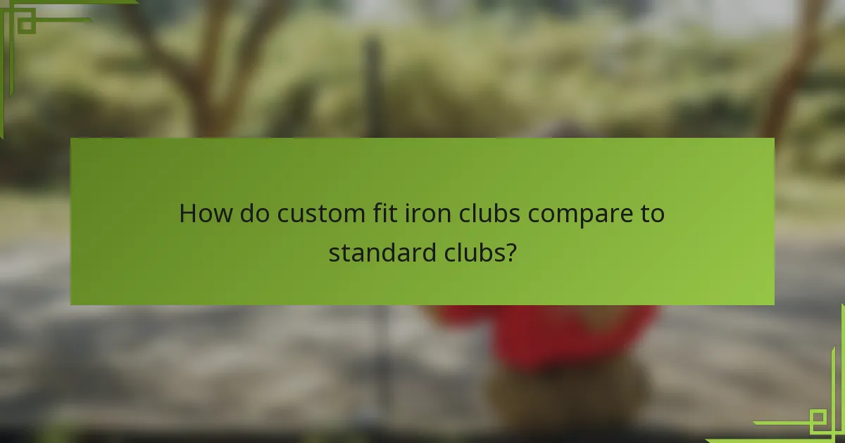How do custom fit iron clubs compare to standard clubs?