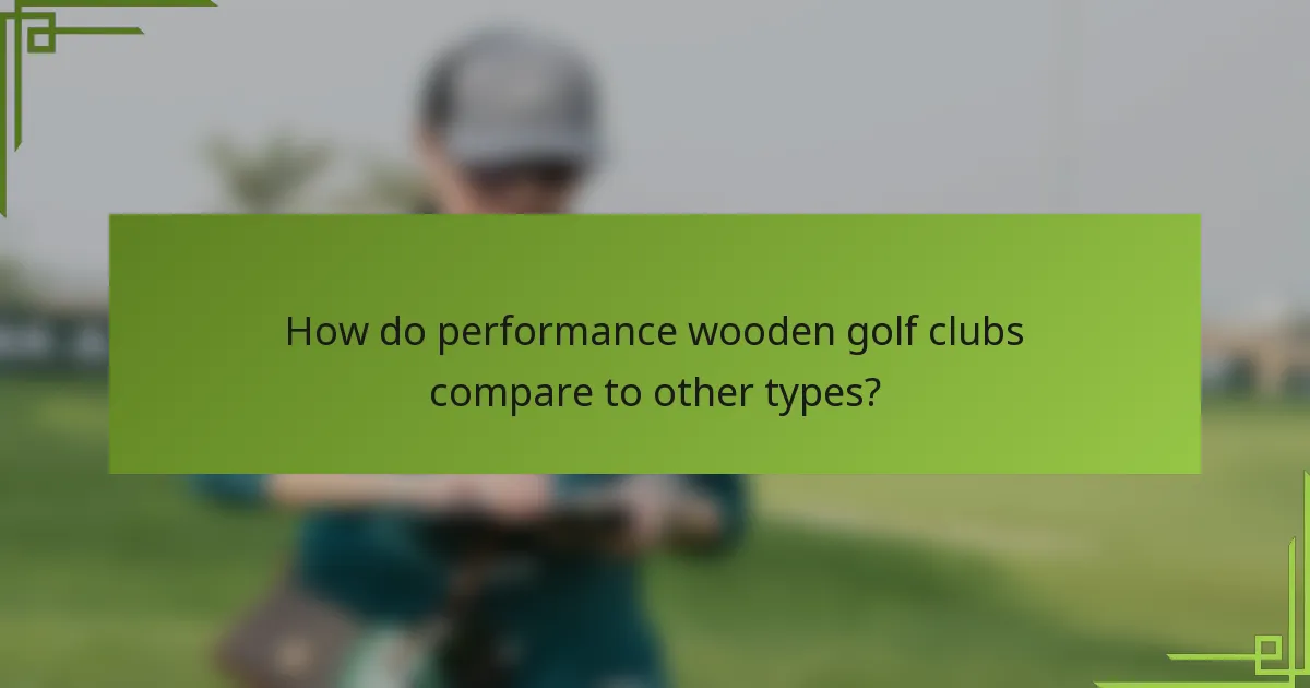How do performance wooden golf clubs compare to other types?