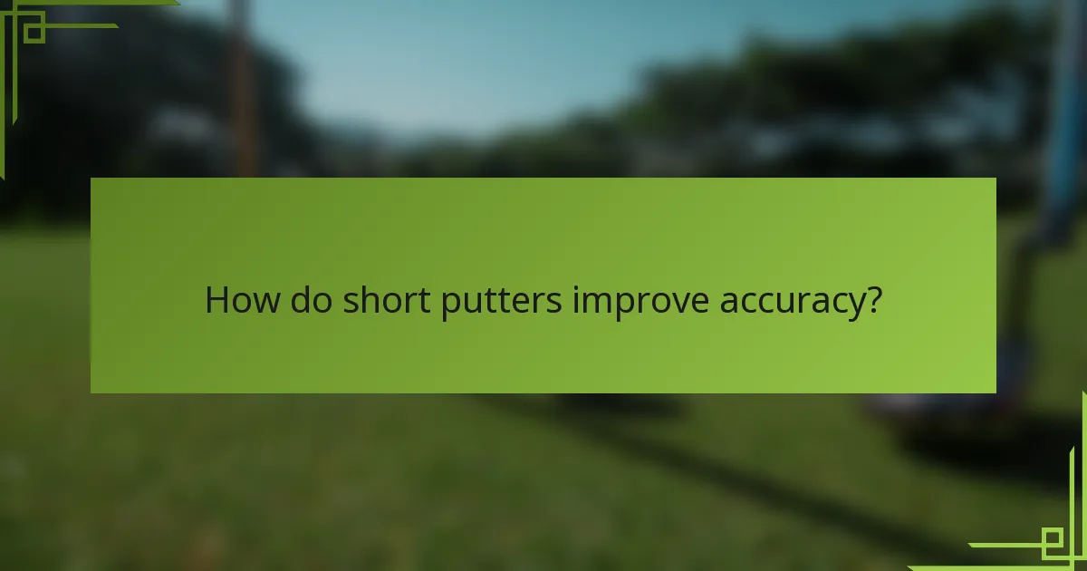 How do short putters improve accuracy?