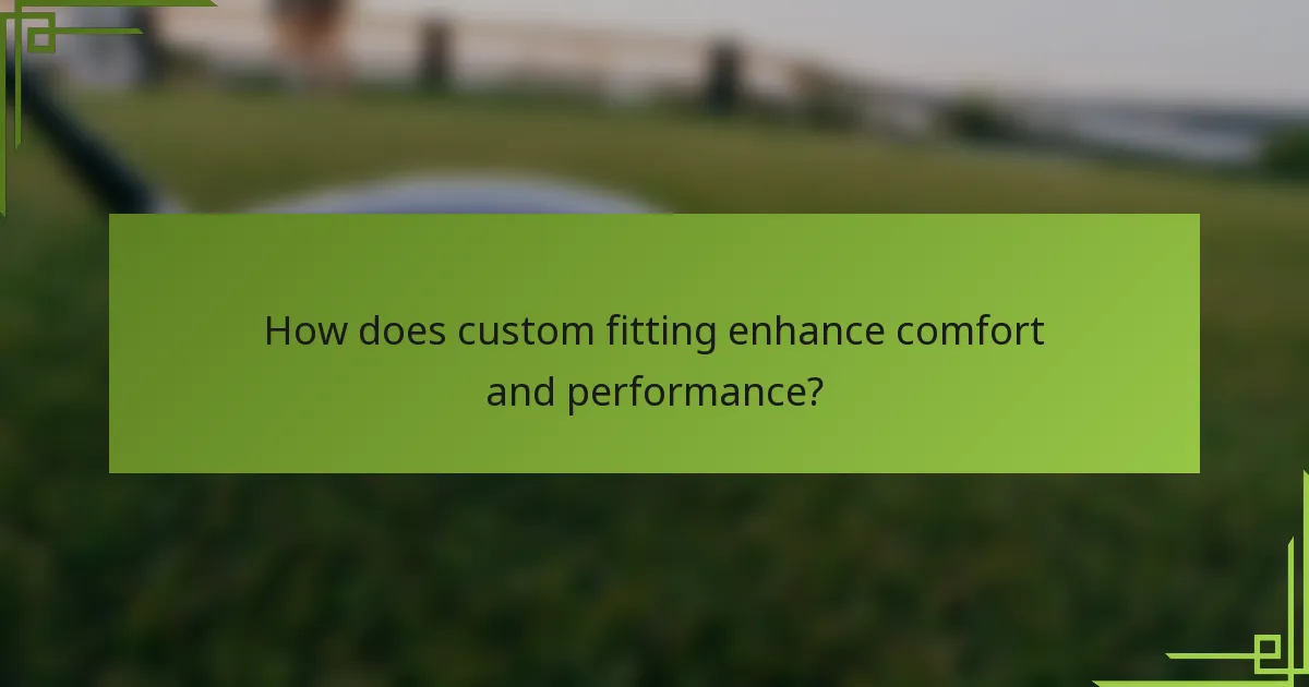 How does custom fitting enhance comfort and performance?