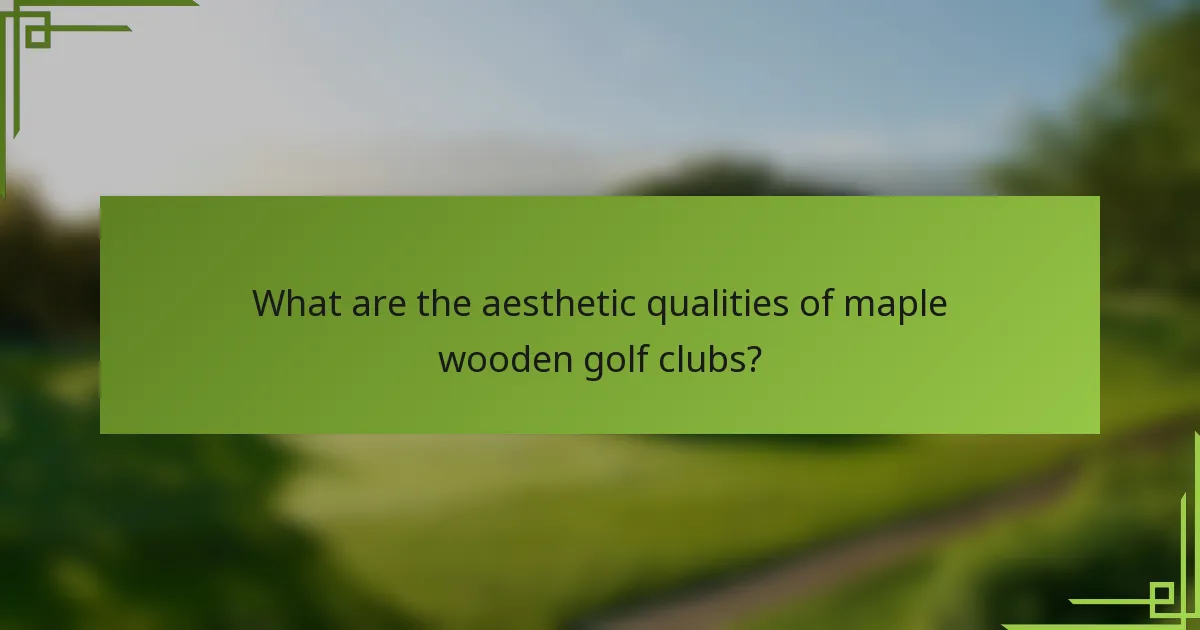 What are the aesthetic qualities of maple wooden golf clubs?