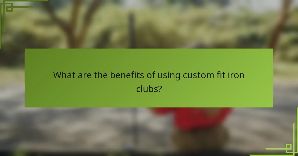 What are the benefits of using custom fit iron clubs?