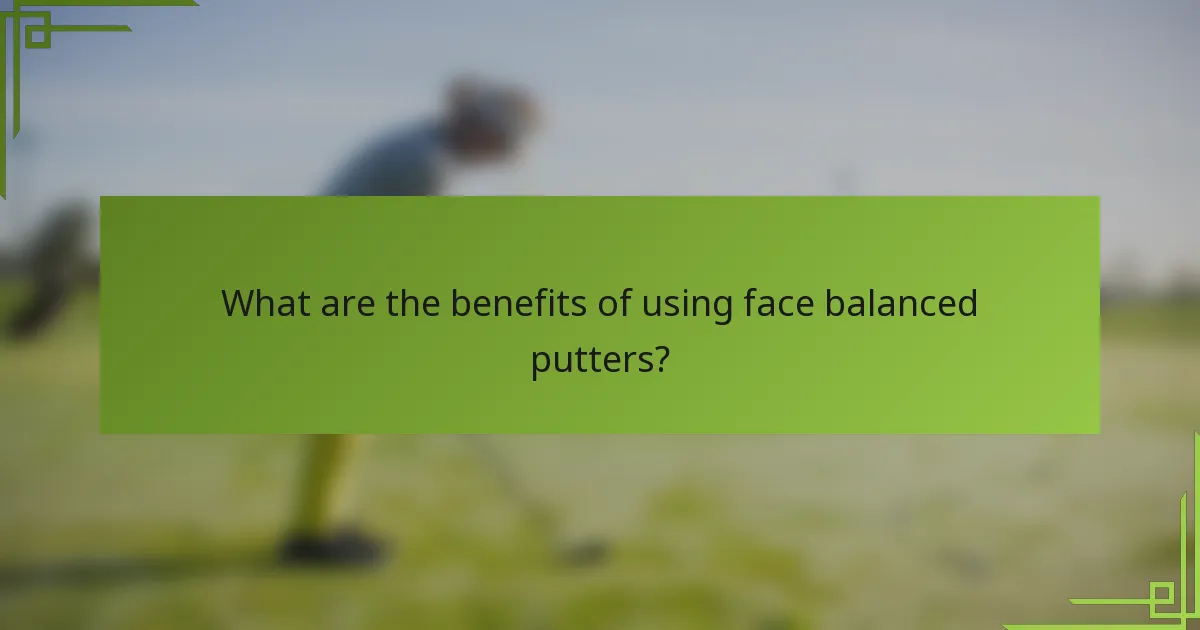 What are the benefits of using face balanced putters?