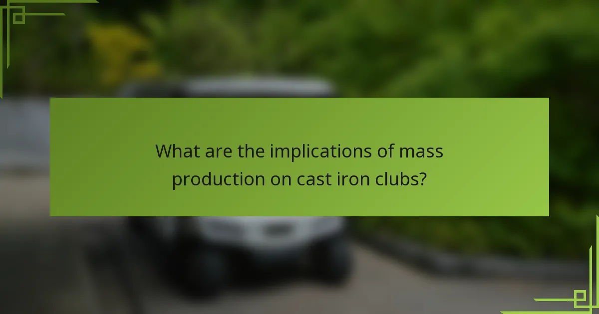 What are the implications of mass production on cast iron clubs?