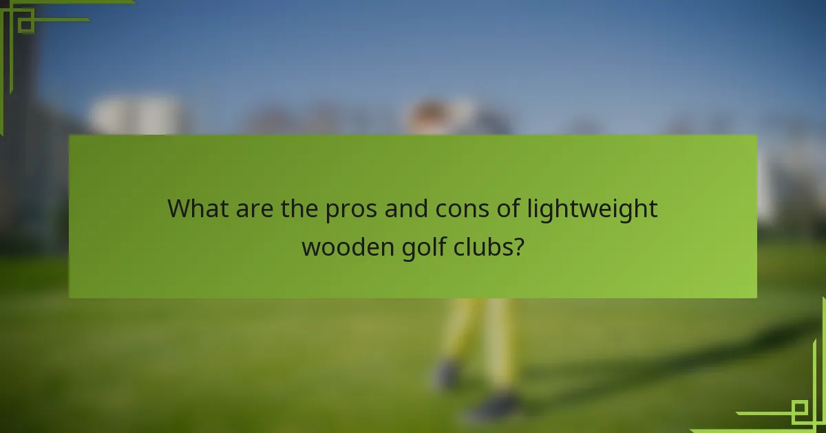 What are the pros and cons of lightweight wooden golf clubs?