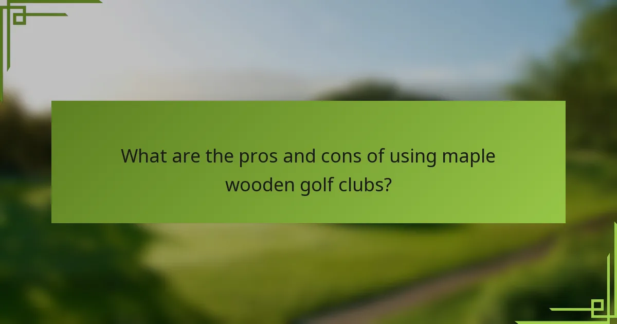 What are the pros and cons of using maple wooden golf clubs?