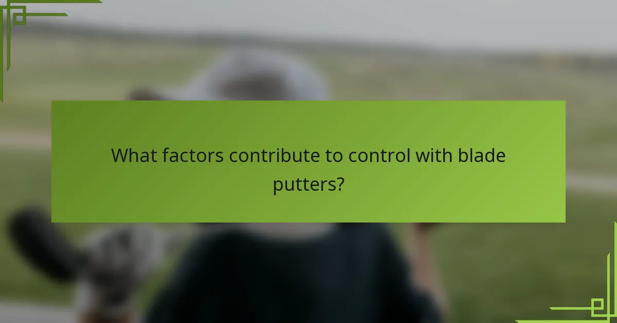 What factors contribute to control with blade putters?
