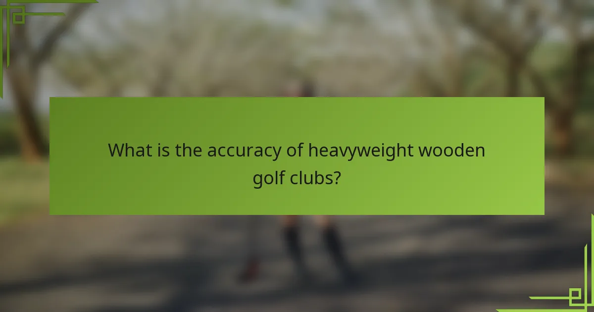 What is the accuracy of heavyweight wooden golf clubs?