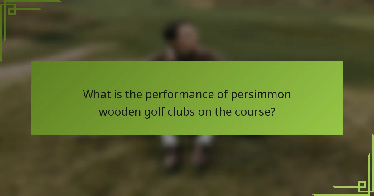 What is the performance of persimmon wooden golf clubs on the course?