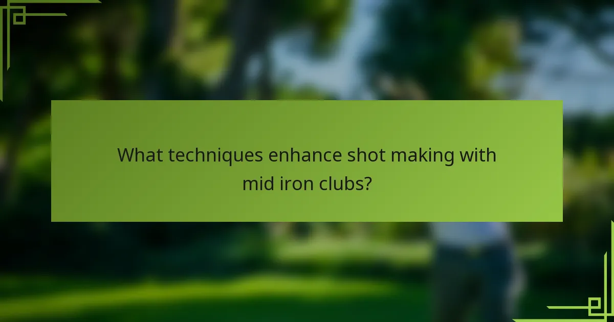 What techniques enhance shot making with mid iron clubs?