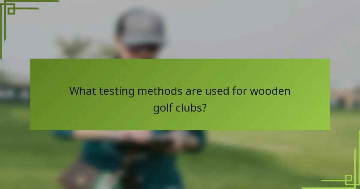 What testing methods are used for wooden golf clubs?