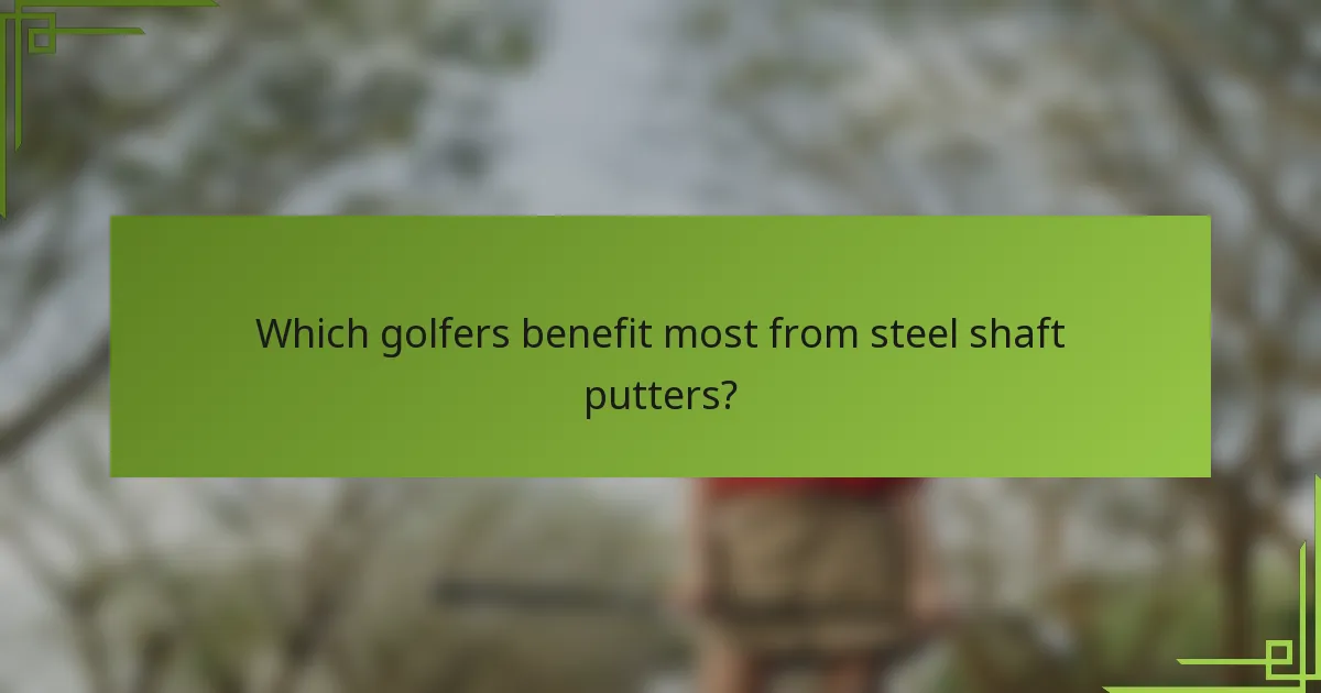 Which golfers benefit most from steel shaft putters?