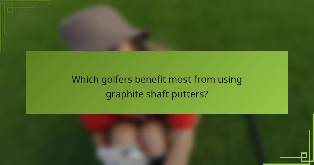 Which golfers benefit most from using graphite shaft putters?