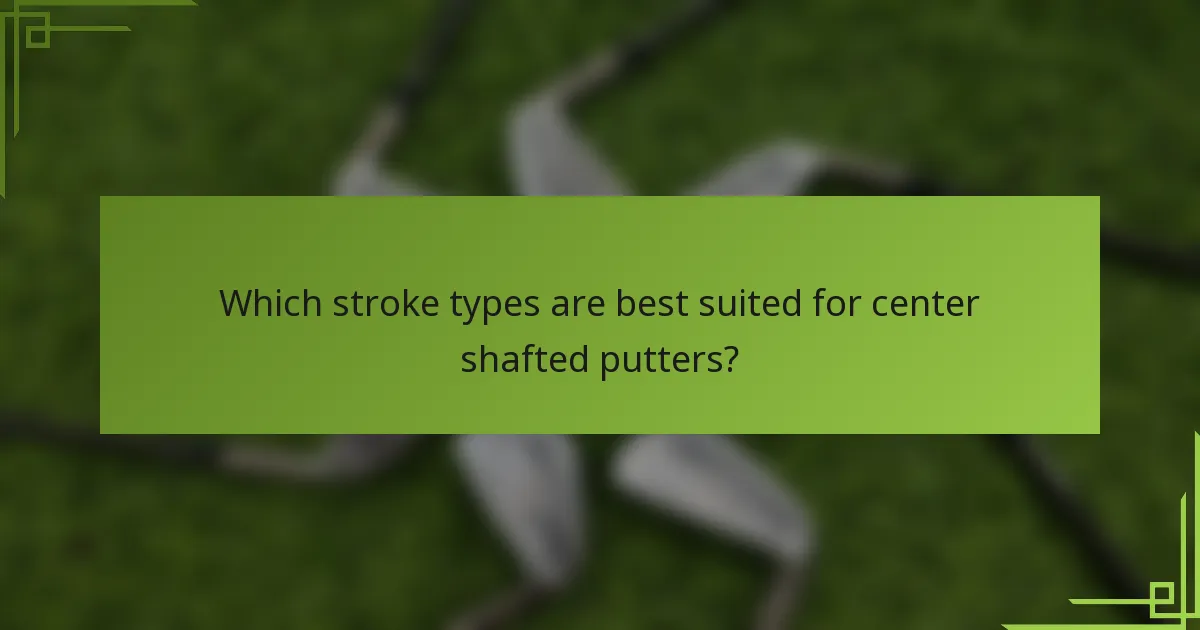 Which stroke types are best suited for center shafted putters?